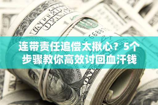 武汉连带责任追偿太揪心？5个步骤教你高效讨回血汗钱