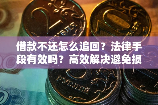 武汉借款不还怎么追回？法律手段有效吗？高效解决避免损失