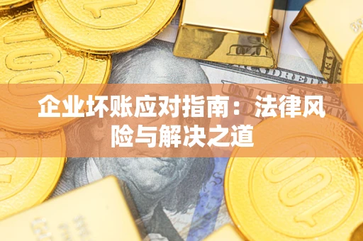 武汉企业坏账应对指南：法律风险与解决之道
