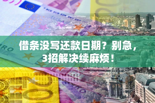 武汉借条没写还款日期？别急，3招解决续麻烦！