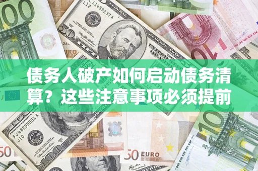 武汉债务人破产如何启动债务清算？这些注意事项必须提前知道