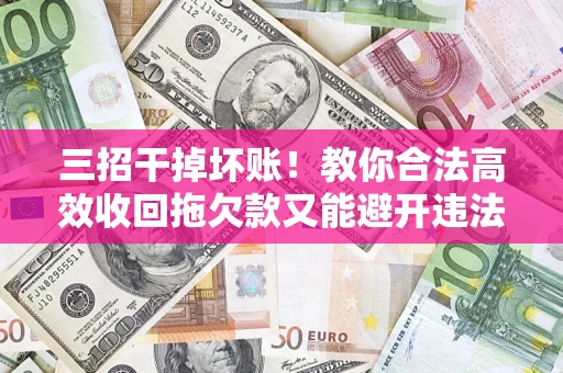 武汉三招干掉坏账！教你合法高效收回拖欠款又能避开违法雷区