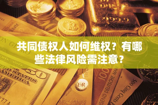 武汉共同债权人如何维权？有哪些法律风险需注意？