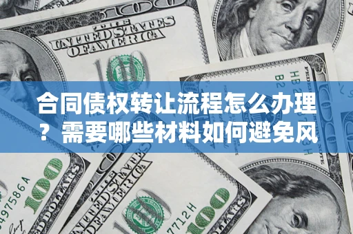 武汉合同债权转让流程怎么办理？需要哪些材料如何避免风险？