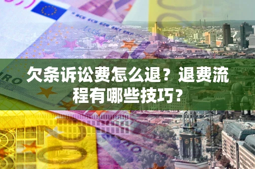 武汉欠条诉讼费怎么退？退费流程有哪些技巧？