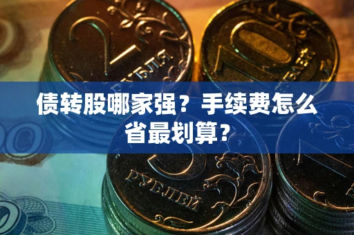 武汉债转股哪家强？手续费怎么省最划算？