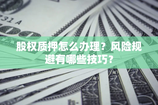 武汉股权质押怎么办理？风险规避有哪些技巧？
