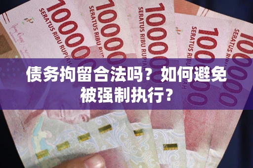武汉债务拘留合法吗？如何避免被强制执行？
