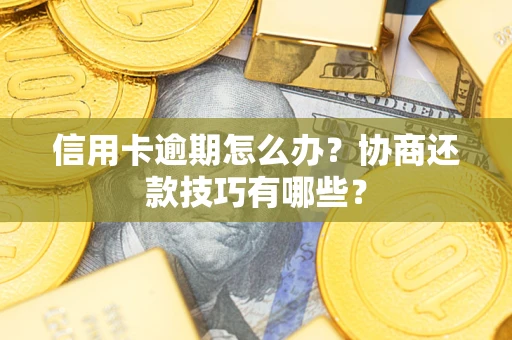武汉信用卡逾期怎么办？协商还款技巧有哪些？