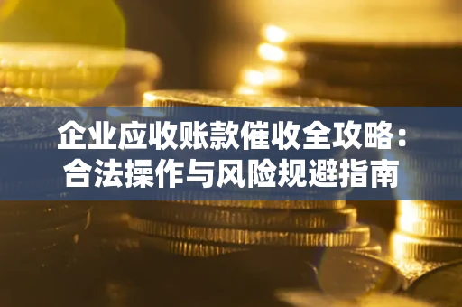 武汉企业应收账款催收全攻略：合法操作与风险规避指南