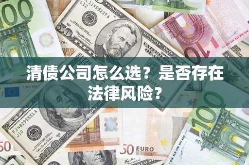 武汉清债公司怎么选？是否存在法律风险？