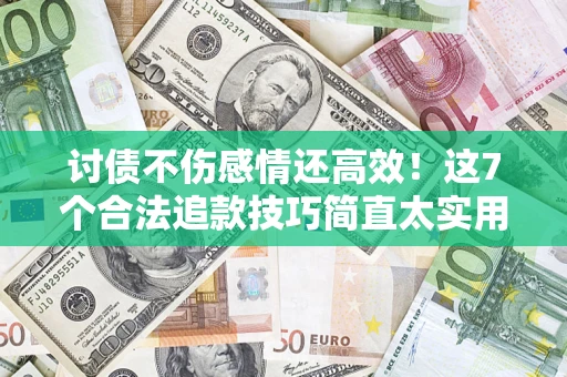 武汉讨债不伤感情还高效！这7个合法追款技巧简直太实用