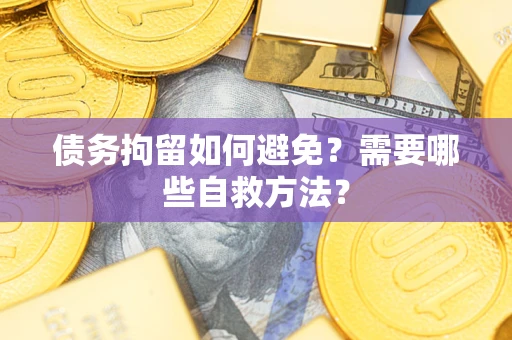 武汉债务拘留如何避免？需要哪些自救方法？