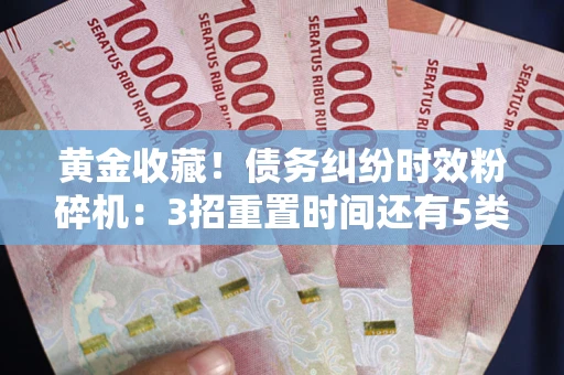 武汉黄金收藏！债务纠纷时效粉碎机：3招重置时间还有5类不设年限的特殊债务