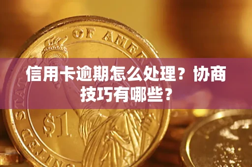 武汉信用卡逾期怎么处理？协商技巧有哪些？