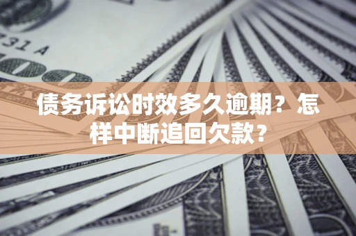 武汉债务诉讼时效多久逾期？怎样中断追回欠款？