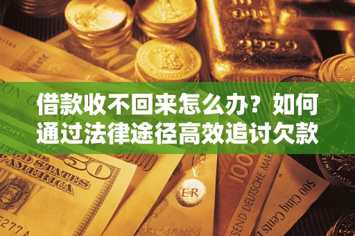 武汉借款收不回来怎么办?如何通过法律途径高效追讨欠款? 武汉借款收不回来怎么办?如何通过法律途径高效追讨欠款?