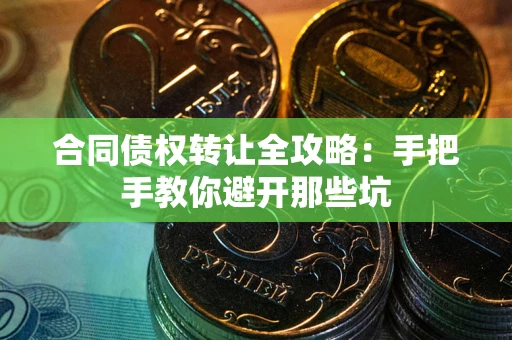 武汉合同债权转让全攻略：手把手教你避开那些坑