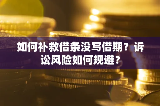 武汉如何补救借条没写借期？诉讼风险如何规避？