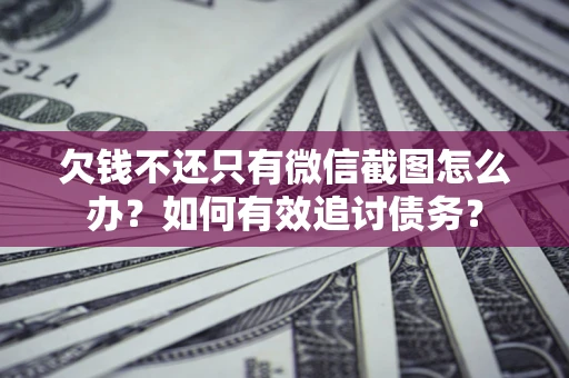 武汉欠钱不还只有微信截图怎么办？如何有效追讨债务？