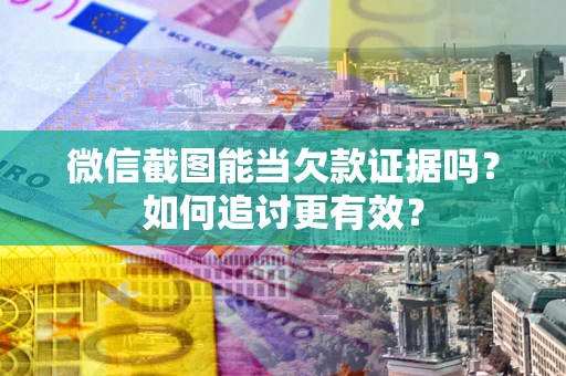 武汉微信截图能当欠款证据吗？如何追讨更有效？
