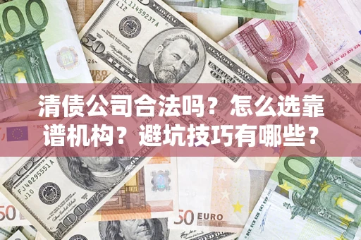 武汉清债公司合法吗？怎么选靠谱机构？避坑技巧有哪些？