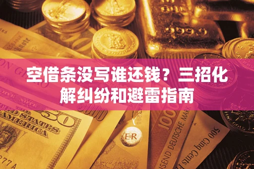 武汉空借条没写谁还钱？三招化解纠纷和避雷指南