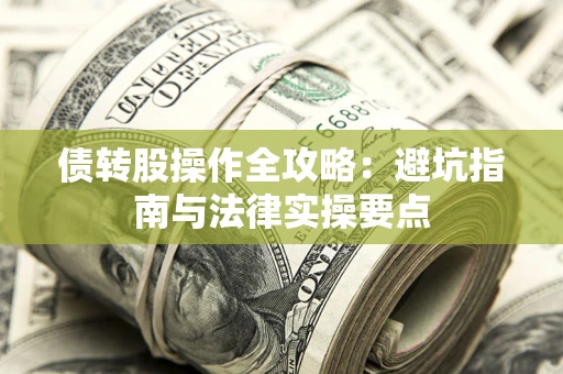 武汉债转股操作全攻略：避坑指南与法律实操要点