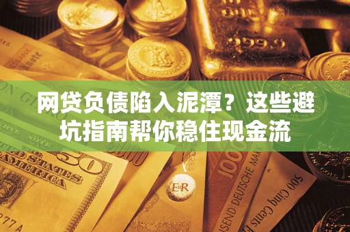 武汉网贷负债陷入泥潭？这些避坑指南帮你稳住现金流