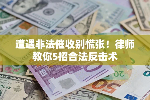 武汉遭遇非法催收别慌张！律师教你5招合法反击术