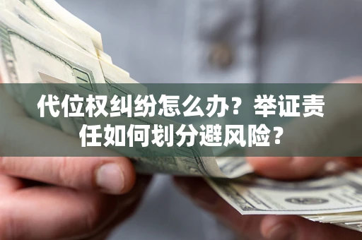 武汉代位权纠纷怎么办？举证责任如何划分避风险？