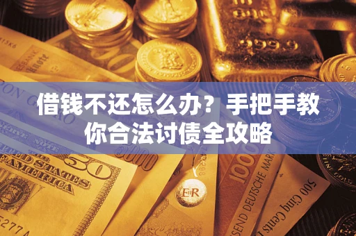 武汉借钱不还怎么办？手把手教你合法讨债全攻略