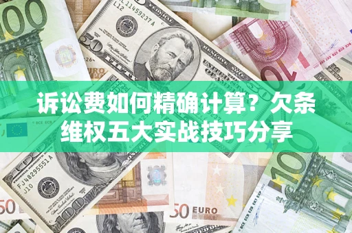 武汉诉讼费如何精确计算？欠条维权五大实战技巧分享
