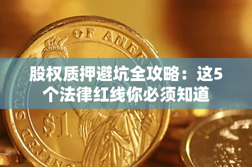 武汉股权质押避坑全攻略：这5个法律红线你必须知道