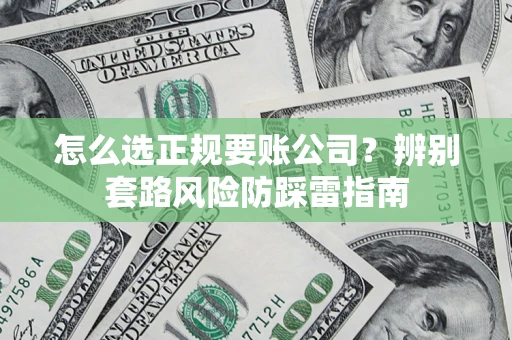 武汉怎么选正规要账公司？辨别套路风险防踩雷指南