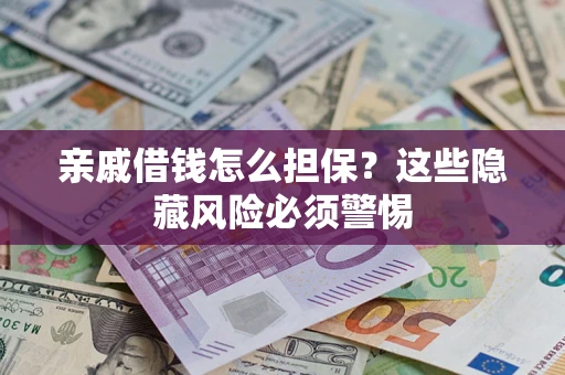 武汉亲戚借钱怎么担保？这些隐藏风险必须警惕
