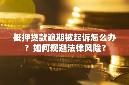 武汉抵押贷款逾期被起诉怎么办？如何规避法律风险？