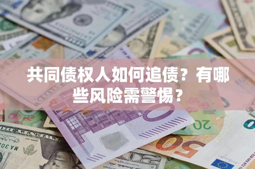 武汉共同债权人如何追债？有哪些风险需警惕？