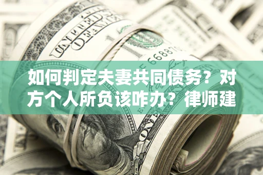 武汉如何判定夫妻共同债务？对方个人所负该咋办？律师建议