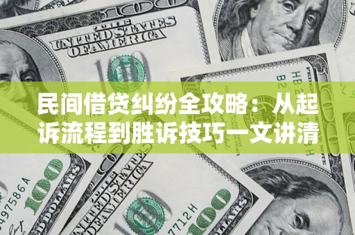 武汉民间借贷纠纷全攻略：从起诉流程到胜诉技巧一文讲清