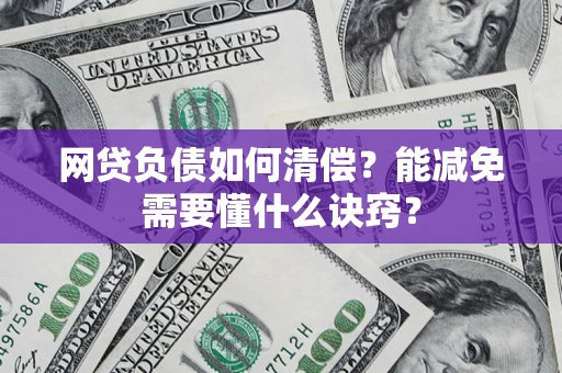 武汉网贷负债如何清偿？能减免需要懂什么诀窍？