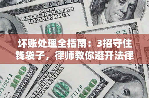 武汉坏账处理全指南：3招守住钱袋子，律师教你避开法律雷区