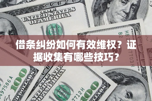 武汉借条纠纷如何有效维权？证据收集有哪些技巧？