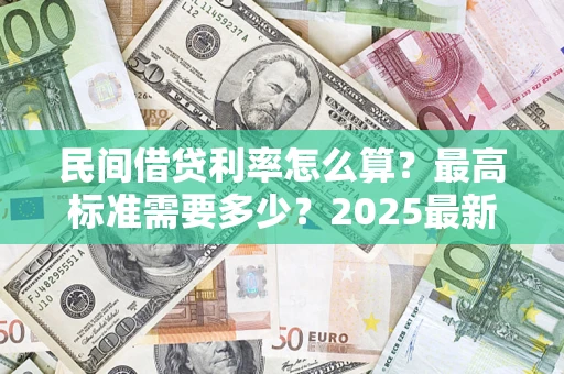 武汉民间借贷利率怎么算？最高标准需要多少？2025最新避坑指南