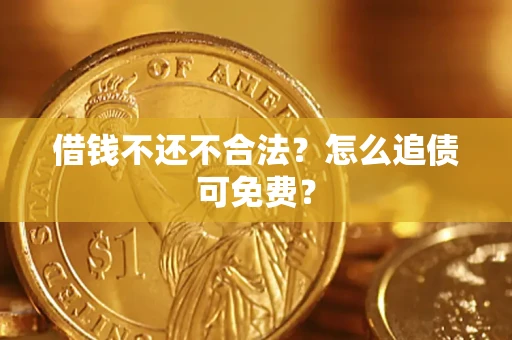 武汉借钱不还不合法？怎么追债可免费？