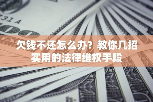武汉欠钱不还怎么办？教你几招实用的法律维权手段