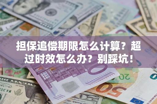 武汉担保追偿期限怎么计算？超过时效怎么办？别踩坑！