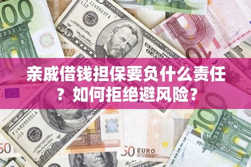 武汉亲戚借钱担保要负什么责任？如何拒绝避风险？