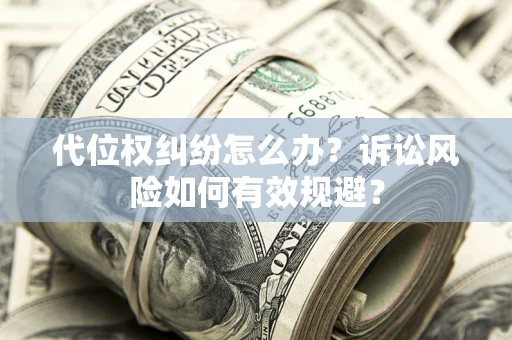 武汉代位权纠纷怎么办？诉讼风险如何有效规避？
