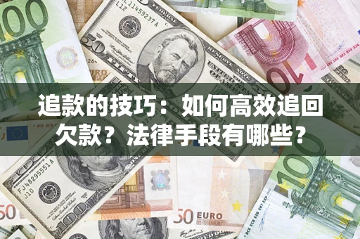 武汉追款的技巧：如何高效追回欠款？法律手段有哪些？